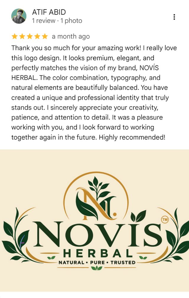 Google review by ATIF ABID: Thank you so much for your amazing work! I really love this logo design. It looks premium, elegant, and perfectly matches the vision of my brand, NOVÍS HERBAL. The color combination, typography, and natural elements are beautifully balanced. You have created a unique and professional identity that truly stands out. I sincerely appreciate your creativity, patience, and attention to detail. It was a pleasure working with you, and I look forward to working together again in the future. Highly recommended!